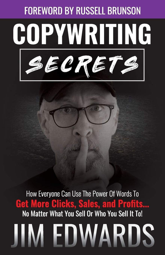 Copywriting Secrets: How Everyone Can Use the Power of Words to Get More Clicks, Sales, and Profits...No Matter What You Sell Or Who You Sell It To! by Jim Edwards