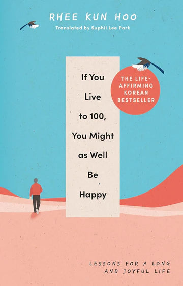 If You Live To 100, You Might As Well Be Happy: Lessons for a Long and Joyful Life by Rhee Kun Hoo