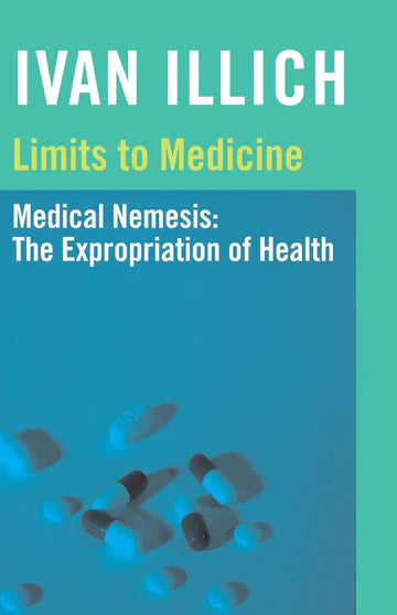 Limits to Medicine: Medical Nemesis, the Expropriation of Health by Ivan Illich