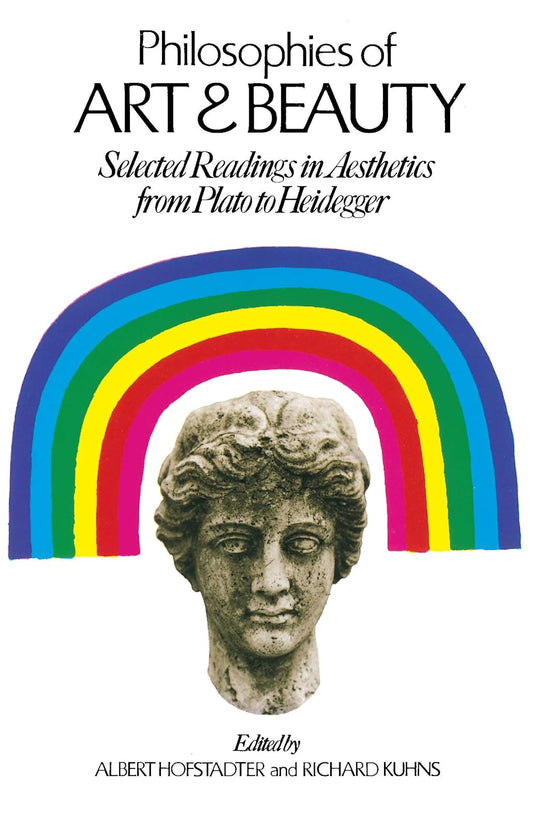 Philosophies of Art and Beauty: Selected Readings in Aesthetics from Plato to Heidegger by Albert Hofstadter, Richard Kuhns