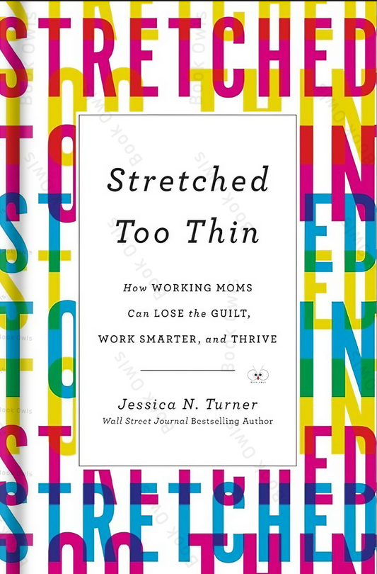 Stretched Too Thin: How Working Moms Can Lose the Guilt, Work Smarter, and Thrive Book by Jessica N. Turner