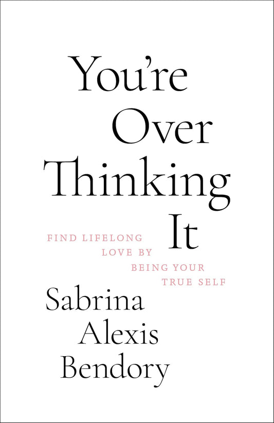 You’re Overthinking It: Find Lifelong Love By Being Your True Self by Sabrina Alexis Bendory